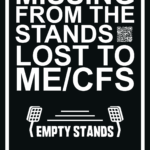A black poster with a white border and bold white text. The main text reads: "MISSING FROM THE STANDS LOST TO ME/CFS". A QR code is visible next to "STANDS". Below this, there's a stylized graphic of stadium floodlights with the text "EMPTY STANDS" between them. At the bottom, in smaller white text, it states: "AFFECTED FOOTBALL FANS DEMAND BIOMEDICAL RESEARCH NOW!".