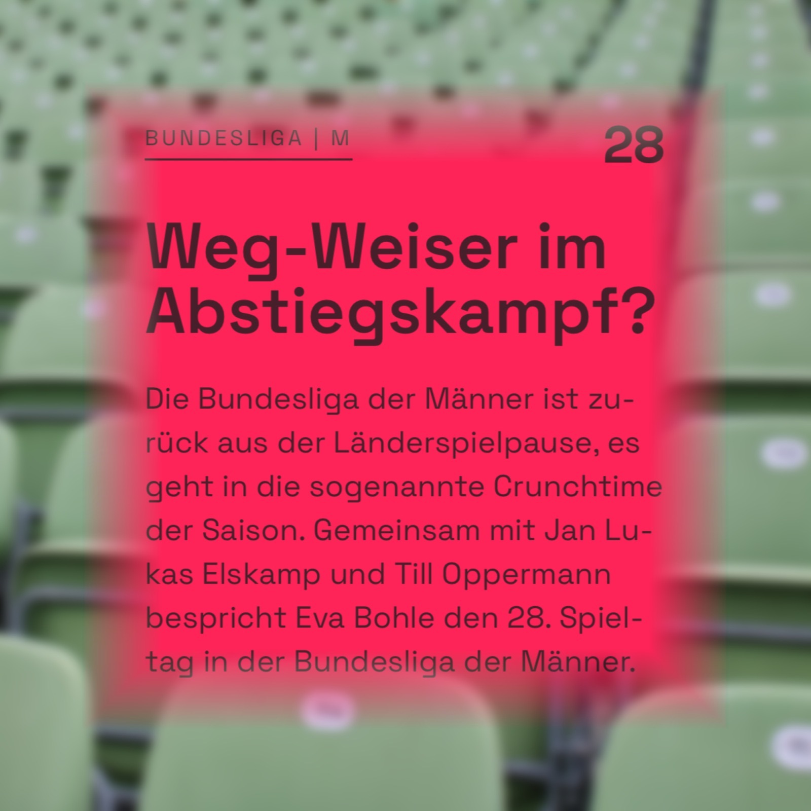 Generiert: BUNDESLIGA | M 28 Weg-Weiser im Abstiegskampf? Die Bundesliga der Männer ist zurück aus der Länderspielpause, es geht in die sogenannte Crunchtime der Saison. Gemeinsam mit Jan Lukas Elskamp und Till Oppermann bespricht Eva Bohle den 28. Spieltag in der Bundesliga der Männer.